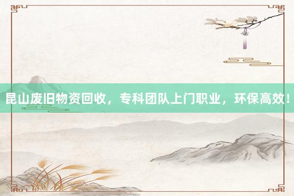 昆山废旧物资回收，专科团队上门职业，环保高效！