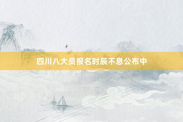 四川八大员报名时辰不息公布中