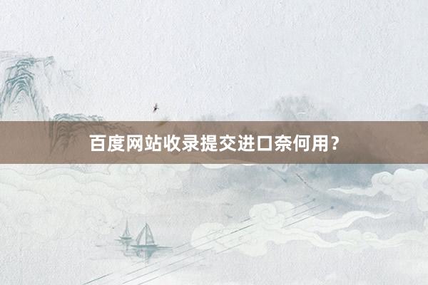 百度网站收录提交进口奈何用？