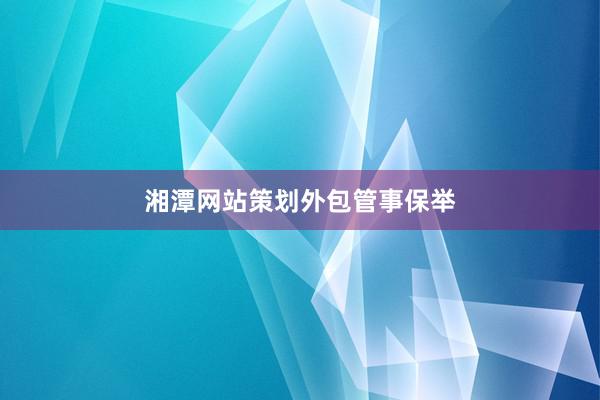 湘潭网站策划外包管事保举