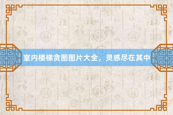 室内楼梯贪图图片大全，灵感尽在其中