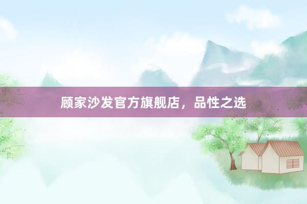 顾家沙发官方旗舰店，品性之选