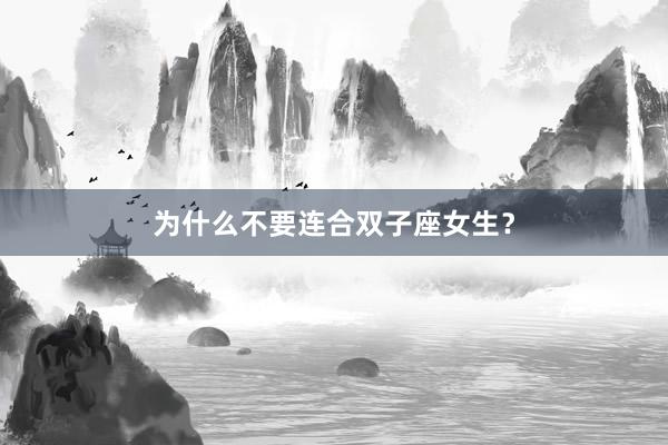 为什么不要连合双子座女生？