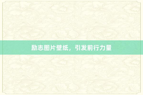 励志图片壁纸，引发前行力量