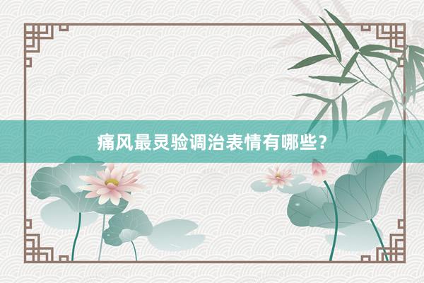 痛风最灵验调治表情有哪些？