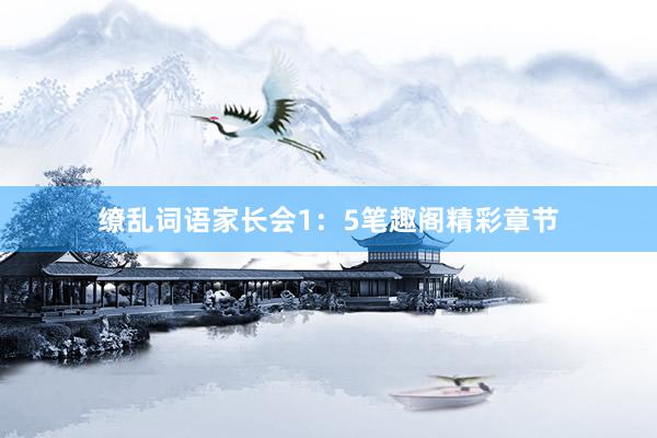 缭乱词语家长会1：5笔趣阁精彩章节