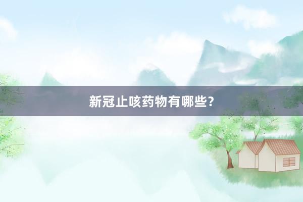新冠止咳药物有哪些？