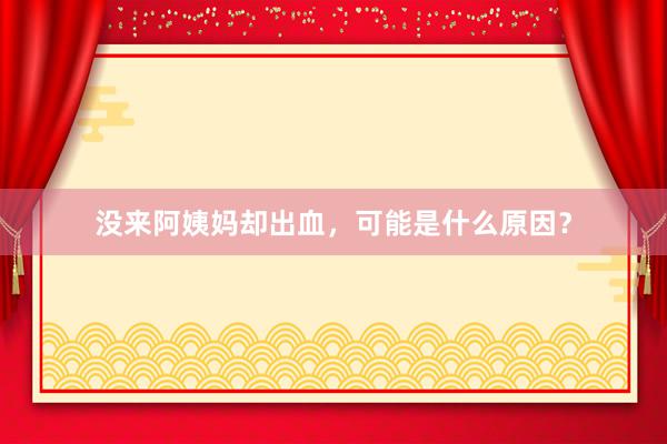 没来阿姨妈却出血，可能是什么原因？