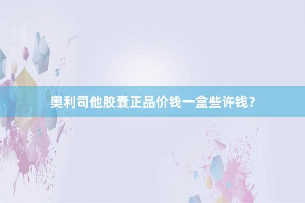 奥利司他胶囊正品价钱一盒些许钱？