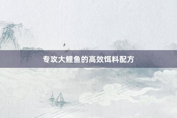专攻大鲤鱼的高效饵料配方