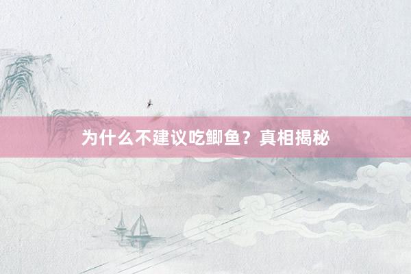 为什么不建议吃鲫鱼？真相揭秘